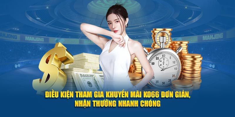 Điều kiện tham gia khuyến mãi KO66 đơn giản, nhận thưởng nhanh chóng