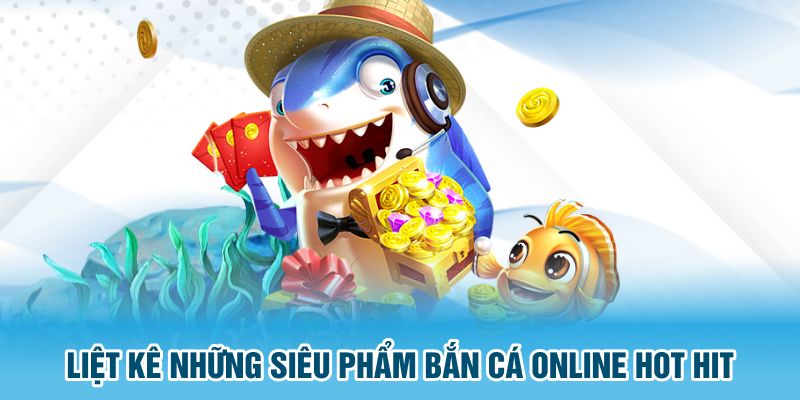 Liệt kê những siêu phẩm bắn cá online hot hit