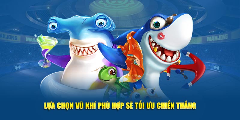 Lựa chọn vũ khí phù hợp sẽ tối ưu chiến thắng