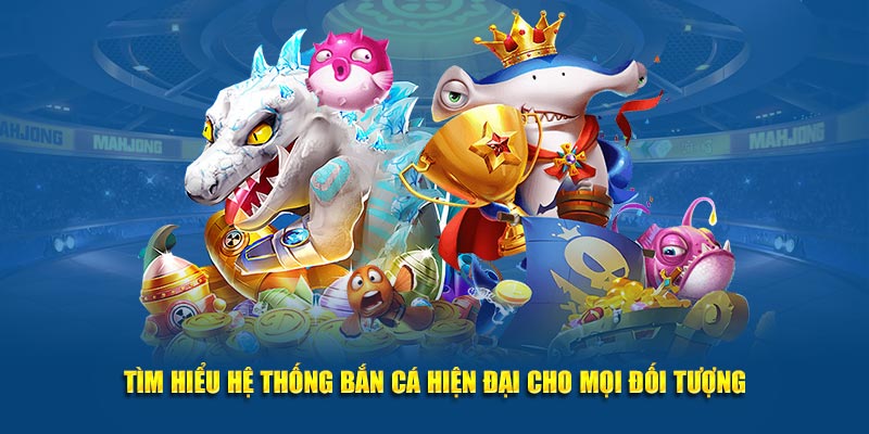 Tìm hiểu hệ thống bắn cá hiện đại cho mọi đối tượng